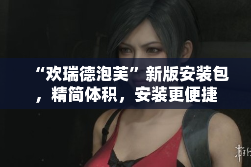 “歡瑞德泡芙”新版安裝包，精簡體積，安裝更便捷