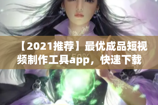 【2021推薦】最優(yōu)成品短視頻制作工具app，快速下載并輕松操作！