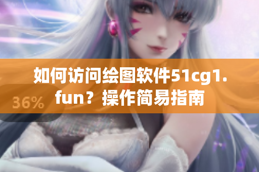 如何訪問繪圖軟件51cg1.fun？操作簡易指南