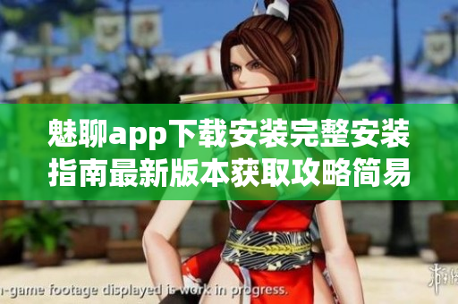 魅聊app下載安裝完整安裝指南最新版本獲取攻略簡(jiǎn)易操作步驟