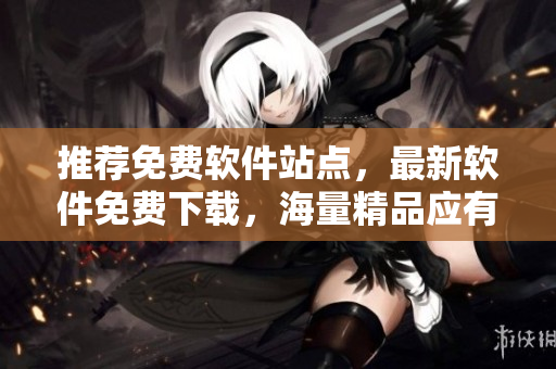 推薦免費軟件站點，最新軟件免費下載，海量精品應有盡有
