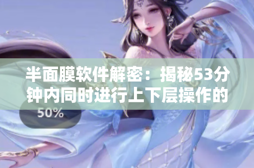 半面膜軟件解密：揭秘53分鐘內同時進行上下層操作的技巧