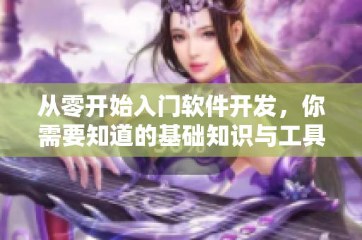 從零開始入門軟件開發(fā)，你需要知道的基礎知識與工具
