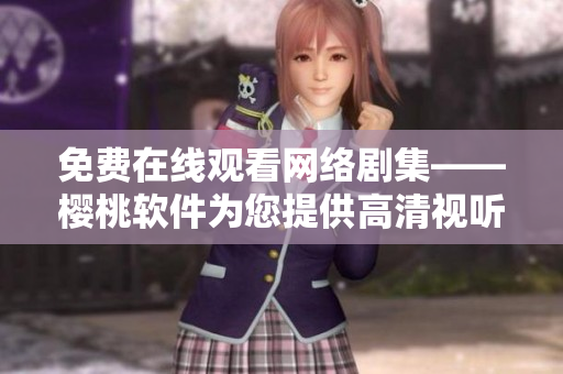 免費(fèi)在線觀看網(wǎng)絡(luò)劇集——櫻桃軟件為您提供高清視聽體驗
