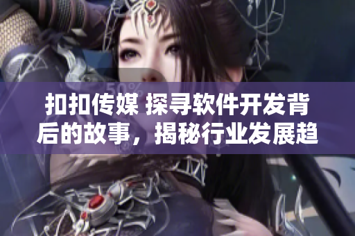 扣扣傳媒 探尋軟件開(kāi)發(fā)背后的故事，揭秘行業(yè)發(fā)展趨勢(shì)