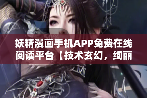 妖精漫畫手機(jī)APP免費(fèi)在線閱讀平臺【技術(shù)玄幻，絢麗多彩】