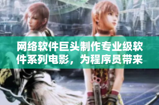 網(wǎng)絡(luò)軟件巨頭制作專業(yè)級軟件系列電影，為程序員帶來前所未有的視覺盛宴！