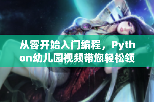 從零開始入門編程，Python幼兒園視頻帶您輕松領(lǐng)略編程樂趣！