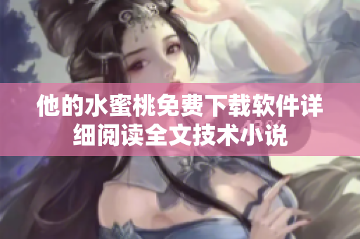 他的水蜜桃免費下載軟件詳細閱讀全文技術(shù)小說