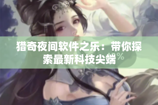 獵奇夜間軟件之樂(lè)：帶你探索最新科技尖端