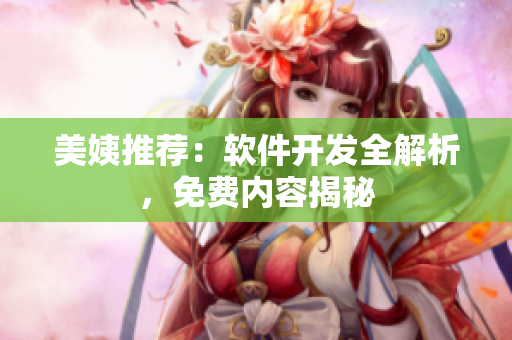 美姨推薦：軟件開發(fā)全解析，免費內容揭秘