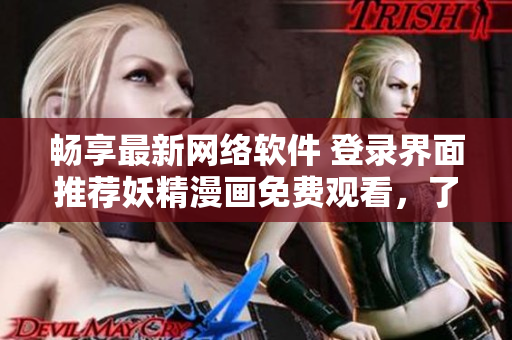 暢享最新網(wǎng)絡(luò)軟件 登錄界面推薦妖精漫畫免費(fèi)觀看，了解編程技巧與優(yōu)化改善