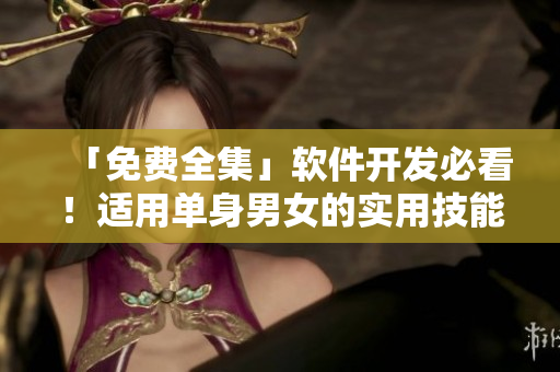 「免費全集」軟件開發(fā)必看！適用單身男女的實用技能指南