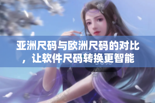 亞洲尺碼與歐洲尺碼的對比，讓軟件尺碼轉(zhuǎn)換更智能