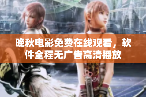 晚秋電影免費(fèi)在線觀看，軟件全程無廣告高清播放