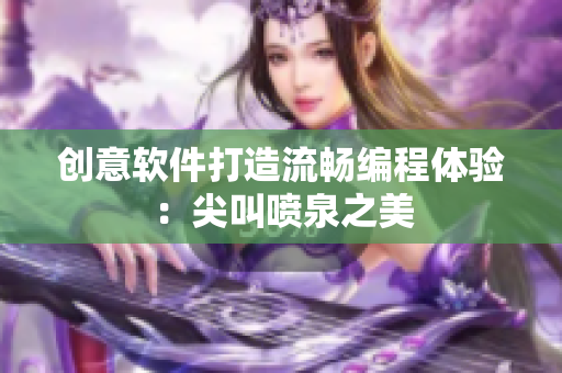 創(chuàng)意軟件打造流暢編程體驗：尖叫噴泉之美