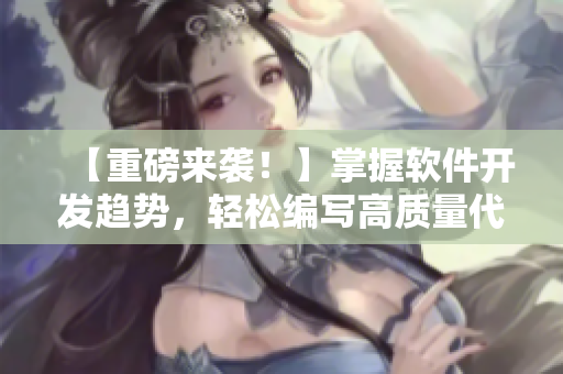 【重磅來襲！】掌握軟件開發(fā)趨勢，輕松編寫高質(zhì)量代碼