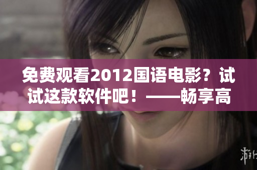 免費觀看2012國語電影？試試這款軟件吧！——暢享高清在線觀影體驗