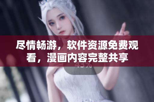 盡情暢游，軟件資源免費(fèi)觀看，漫畫內(nèi)容完整共享