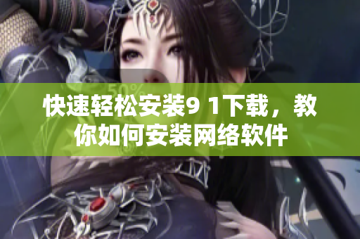 快速輕松安裝9 1下載，教你如何安裝網(wǎng)絡軟件