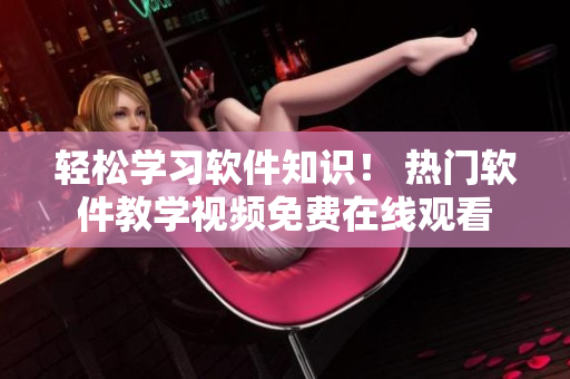 輕松學(xué)習(xí)軟件知識(shí)！ 熱門軟件教學(xué)視頻免費(fèi)在線觀看