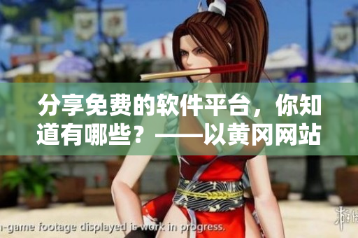 分享免費(fèi)的軟件平臺，你知道有哪些？——以黃岡網(wǎng)站為例