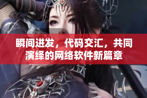 瞬間迸發(fā)，代碼交匯，共同演繹的網(wǎng)絡(luò)軟件新篇章