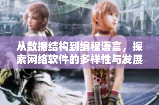 從數(shù)據(jù)結構到編程語言，探索網(wǎng)絡軟件的多樣性與發(fā)展趨勢
