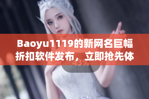 Baoyu1119的新網(wǎng)名巨幅折扣軟件發(fā)布，立即搶先體驗(yàn)！