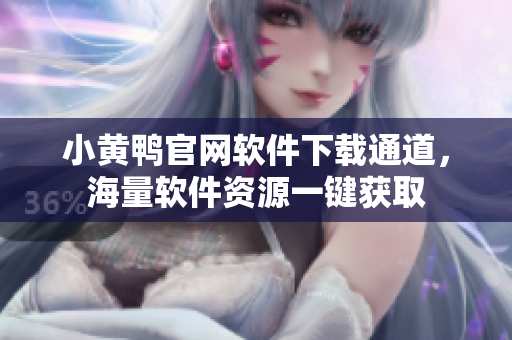 小黃鴨官網(wǎng)軟件下載通道，海量軟件資源一鍵獲取