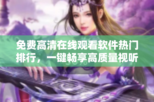 免費高清在線觀看軟件熱門排行，一鍵暢享高質(zhì)量視聽體驗！