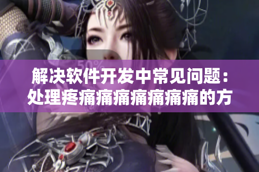 解決軟件開發(fā)中常見問題：處理疼痛痛痛痛痛痛痛的方法