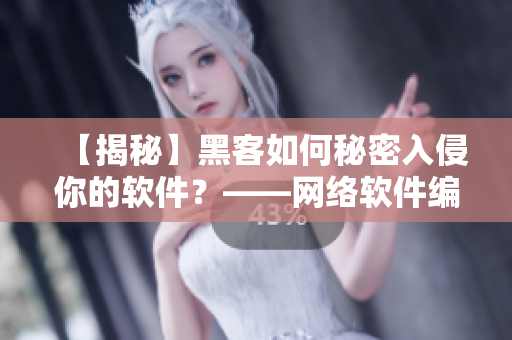 【揭秘】黑客如何秘密入侵你的軟件？——網(wǎng)絡(luò)軟件編輯深度解析