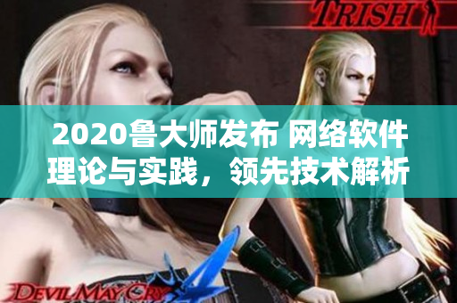 2020魯大師發(fā)布 網(wǎng)絡(luò)軟件理論與實(shí)踐，領(lǐng)先技術(shù)解析！
