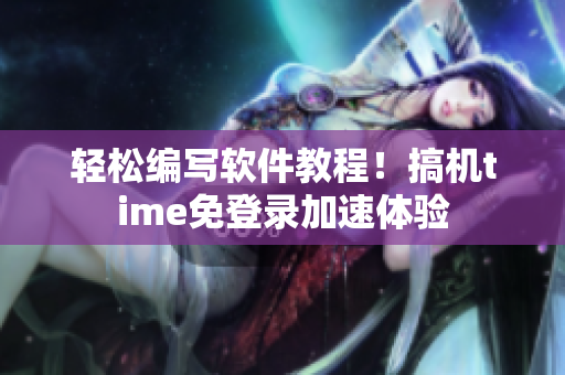 輕松編寫軟件教程！搞機time免登錄加速體驗