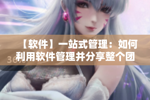 【軟件】一站式管理：如何利用軟件管理并分享整個(gè)團(tuán)隊(duì)的任務(wù)？
