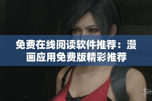 免費(fèi)在線閱讀軟件推薦：漫畫(huà)應(yīng)用免費(fèi)版精彩推薦