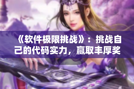 《軟件極限挑戰(zhàn)》：挑戰(zhàn)自己的代碼實(shí)力，贏取豐厚獎(jiǎng)勵(lì)！