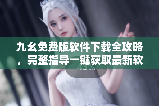 九幺免費(fèi)版軟件下載全攻略，完整指導(dǎo)一鍵獲取最新軟件功能 