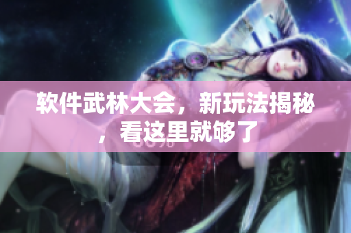 軟件武林大會(huì)，新玩法揭秘，看這里就夠了