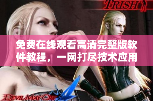 免費(fèi)在線觀看高清完整版軟件教程，一網(wǎng)打盡技術(shù)應(yīng)用精粹