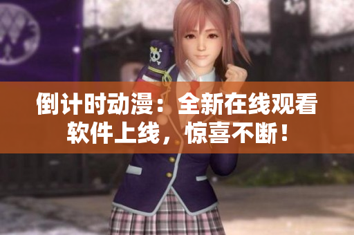 倒計(jì)時(shí)動(dòng)漫：全新在線觀看軟件上線，驚喜不斷！