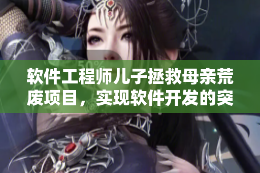 軟件工程師兒子拯救母親荒廢項目，實現(xiàn)軟件開發(fā)的突破