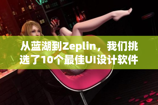 從藍(lán)湖到Zeplin，我們挑選了10個最佳UI設(shè)計軟件！