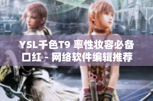 YSL千色T9 率性妝容必備口紅 - 網絡軟件編輯推薦