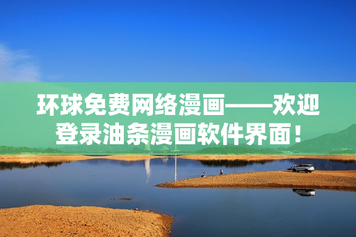 環(huán)球免費(fèi)網(wǎng)絡(luò)漫畫——?dú)g迎登錄油條漫畫軟件界面！