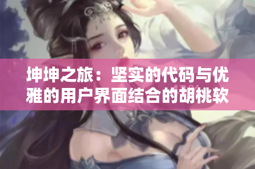 坤坤之旅：堅實的代碼與優(yōu)雅的用戶界面結合的胡桃軟件案例