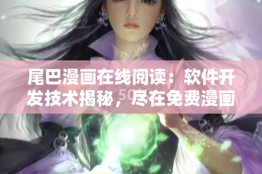 尾巴漫畫在線閱讀：軟件開發(fā)技術(shù)揭秘，盡在免費漫畫頁面