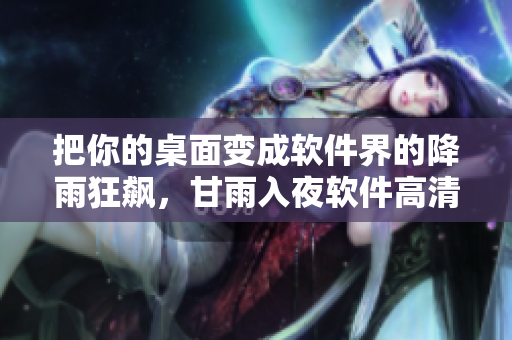 把你的桌面變成軟件界的降雨狂飆，甘雨入夜軟件高清壁紙來(lái)襲