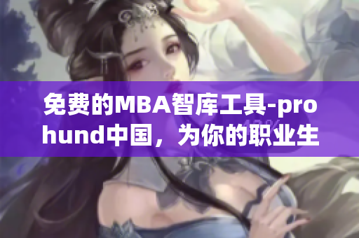 免費的MBA智庫工具-prohund中國，為你的職業(yè)生涯助力！